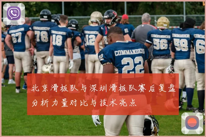 北京滑板队与深圳滑板队赛后复盘分析力量对比与技术亮点