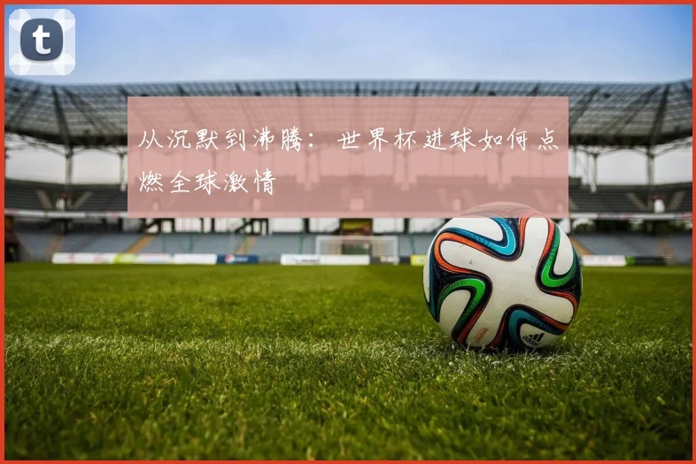 从沉默到沸腾：世界杯进球如何点燃全球激情