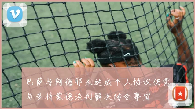 巴萨与阿德耶米达成个人协议仍需与多特蒙德谈判解决转会事宜