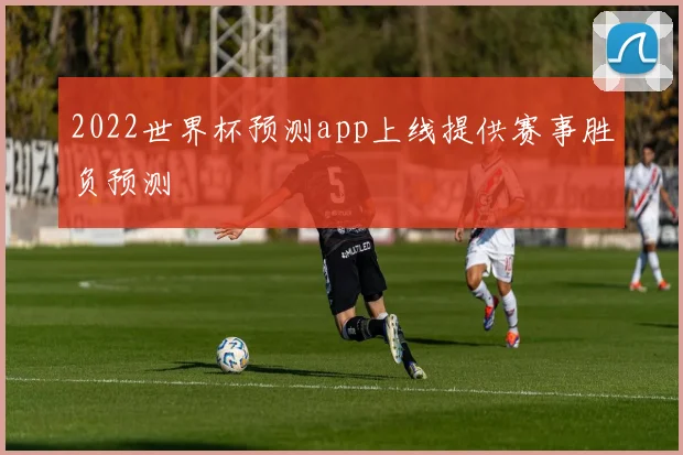 2022世界杯预测app上线提供赛事胜负预测