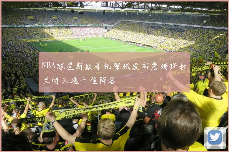 NBA球星新款手机壁纸发布詹姆斯杜兰特入选十佳阵容