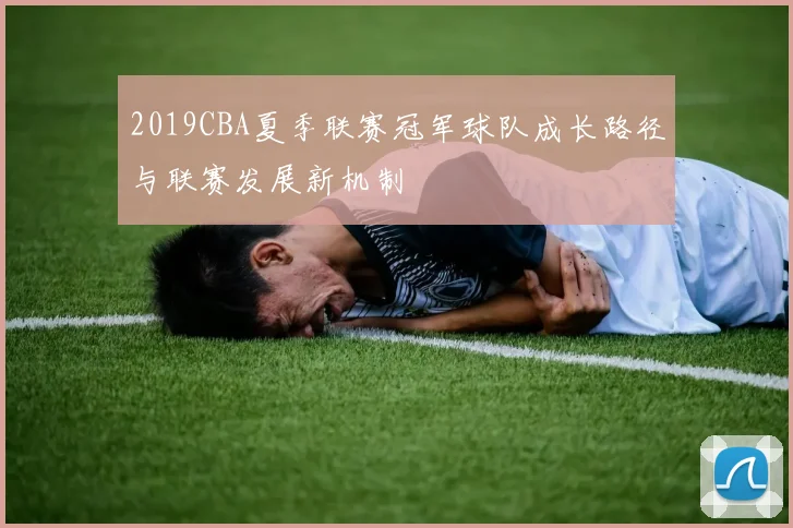 2019CBA夏季联赛冠军球队成长路径与联赛发展新机制
