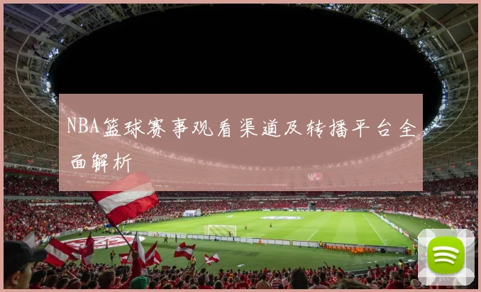 NBA篮球赛事观看渠道及转播平台全面解析