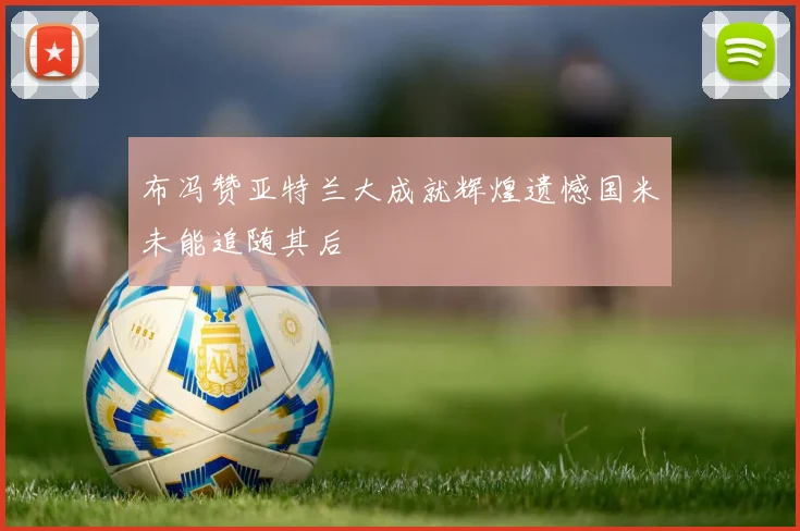 布冯赞亚特兰大成就辉煌遗憾国米未能追随其后