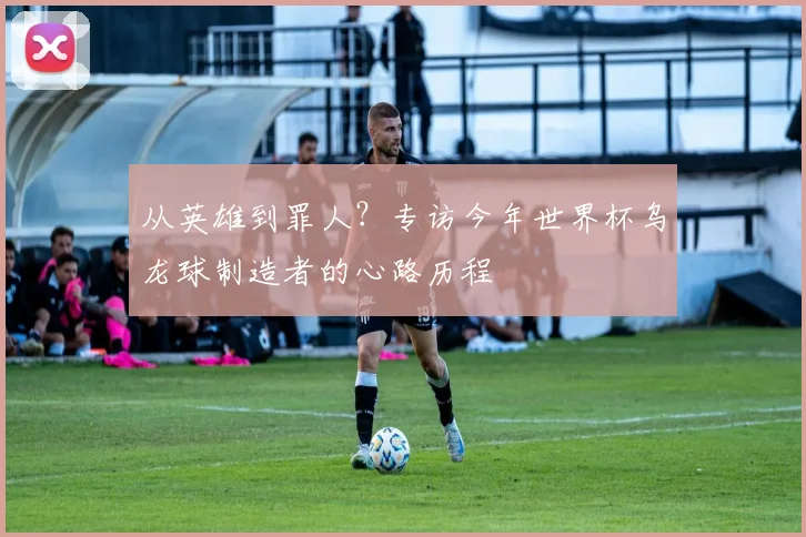从英雄到罪人？专访今年世界杯乌龙球制造者的心路历程