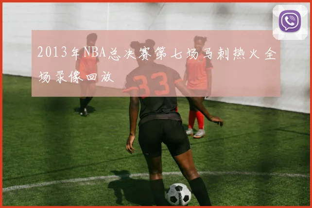 2013年NBA总决赛第七场马刺热火全场录像回放