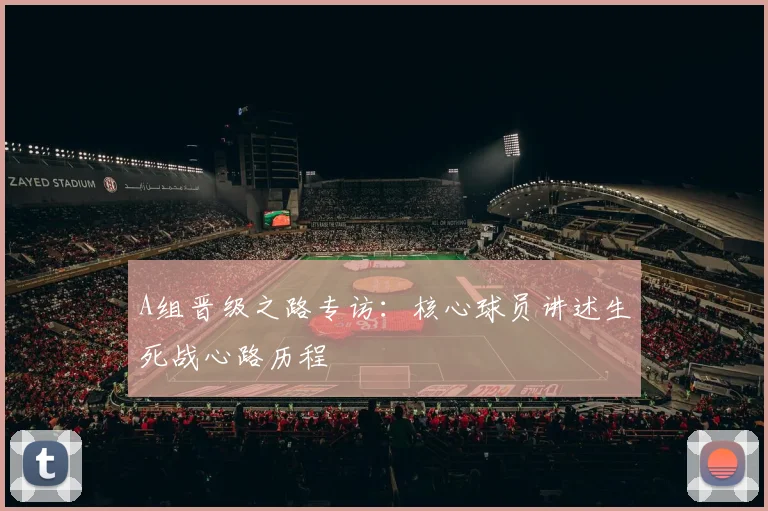 A组晋级之路专访：核心球员讲述生死战心路历程